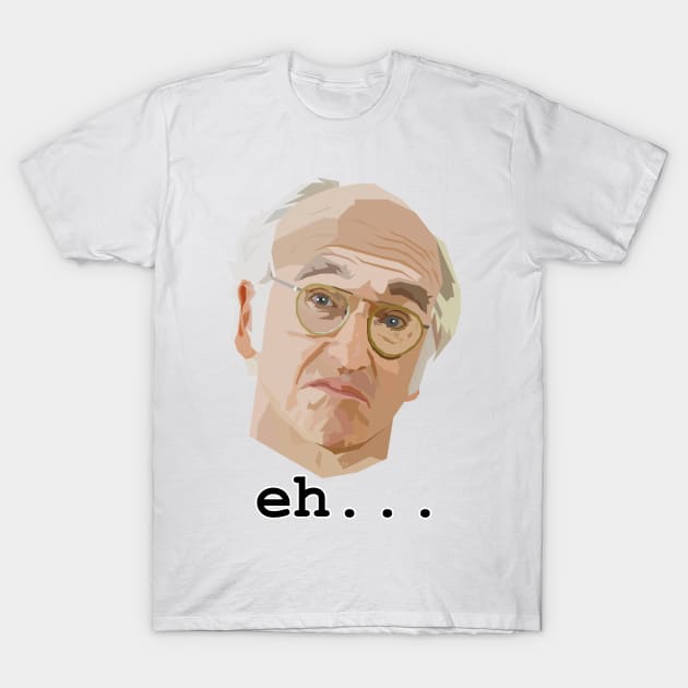 Larry David. Eh.... T-Shirt by HeardUWereDead